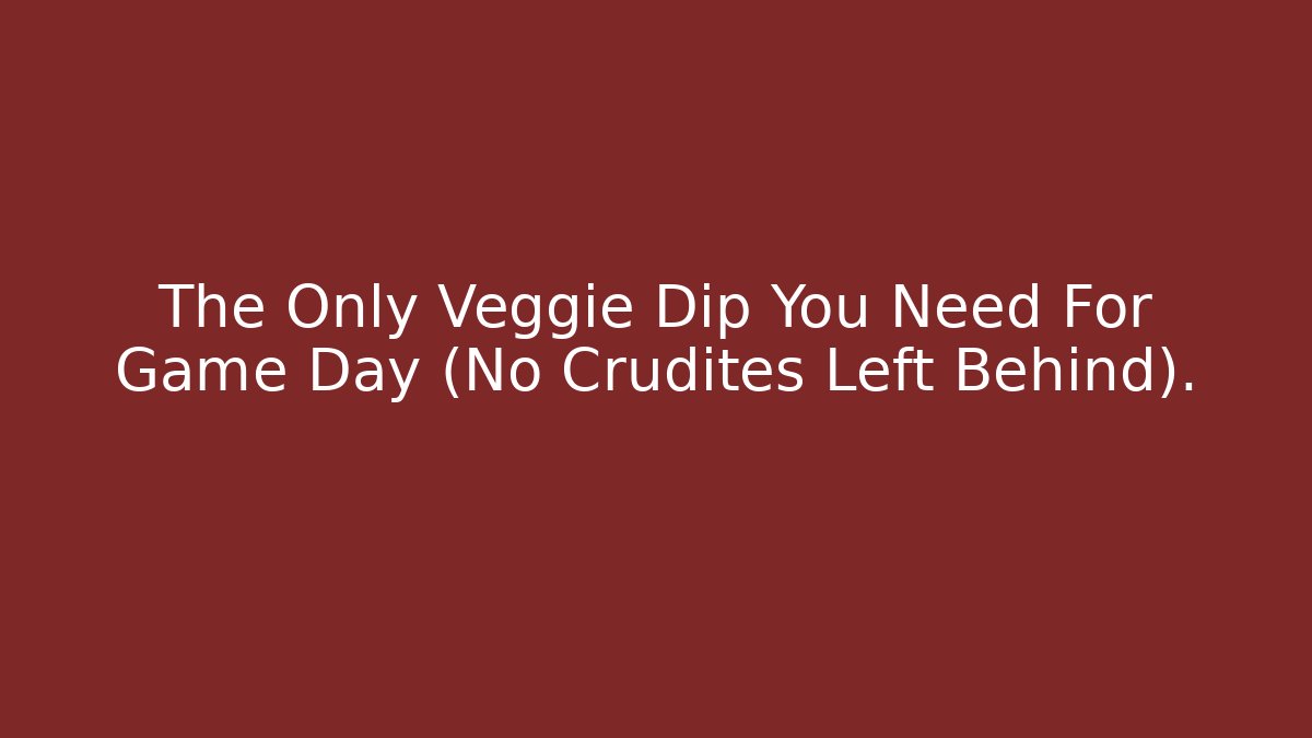 The Only Veggie Dip You Need For Game Day (No Crudités Left Behind).
