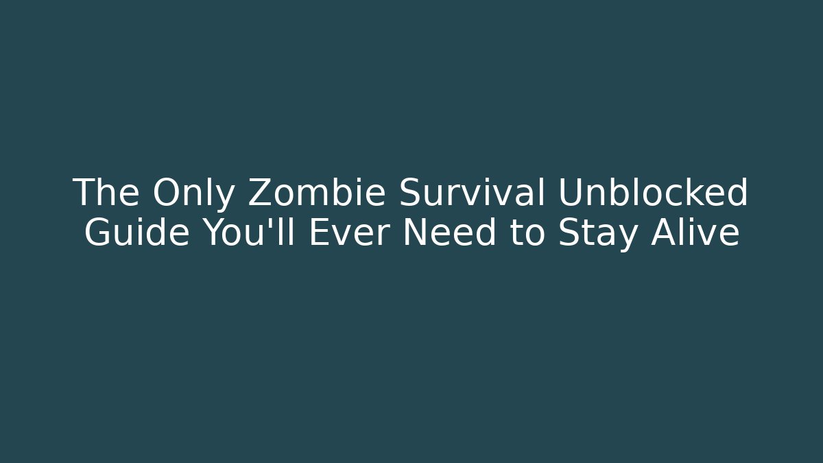 The Only Zombie Survival Unblocked Guide You’ll Ever Need to Stay Alive