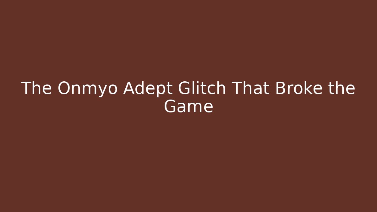 The Onmyo Adept Glitch That Broke the Game