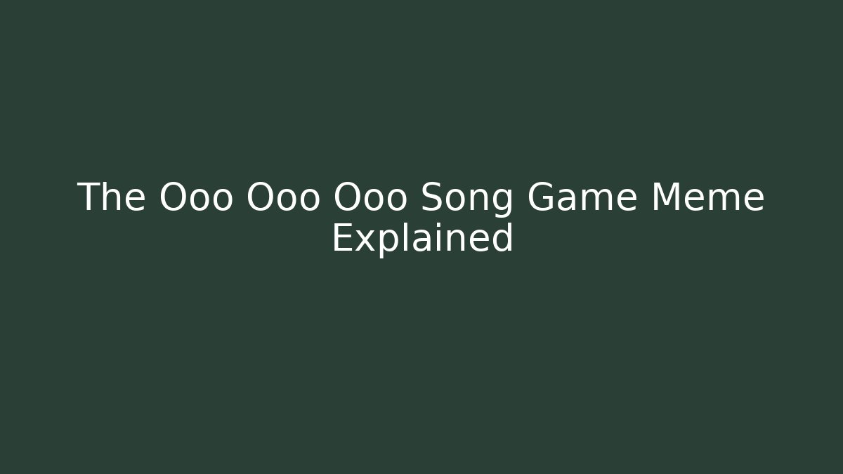 The Ooo Ooo Ooo Song Game Meme Explained