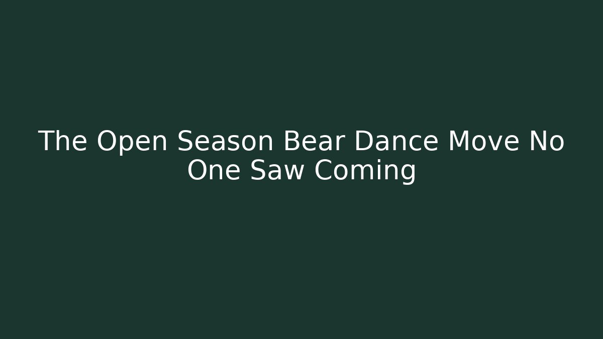 The Open Season Bear Dance Move No One Saw Coming