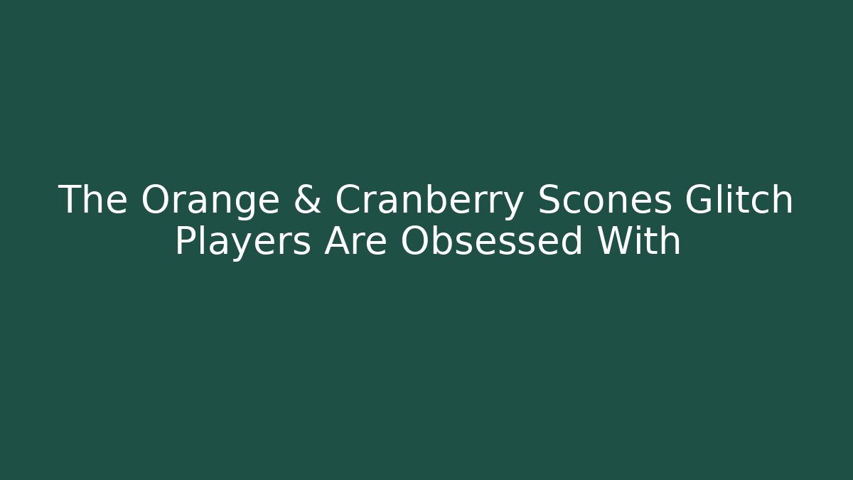 The Orange & Cranberry Scones Glitch Players Are Obsessed With