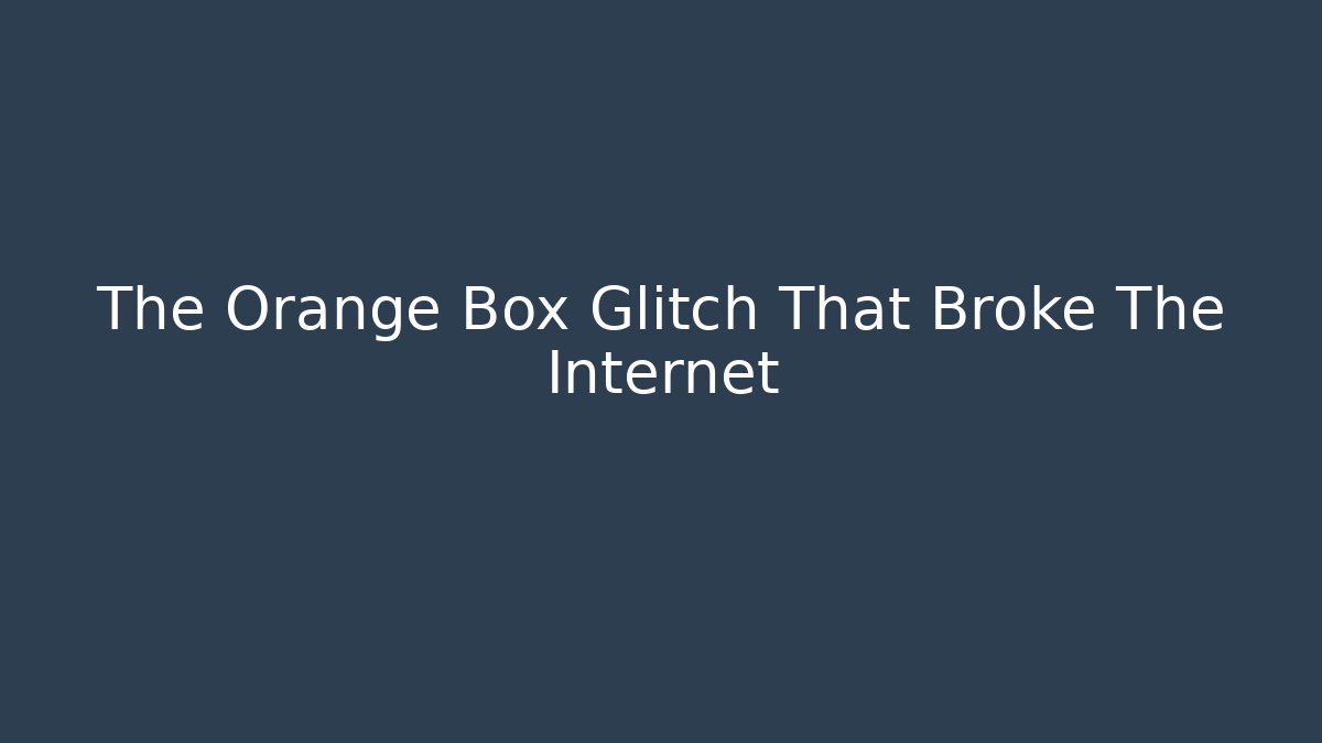 The Orange Box Glitch That Broke The Internet