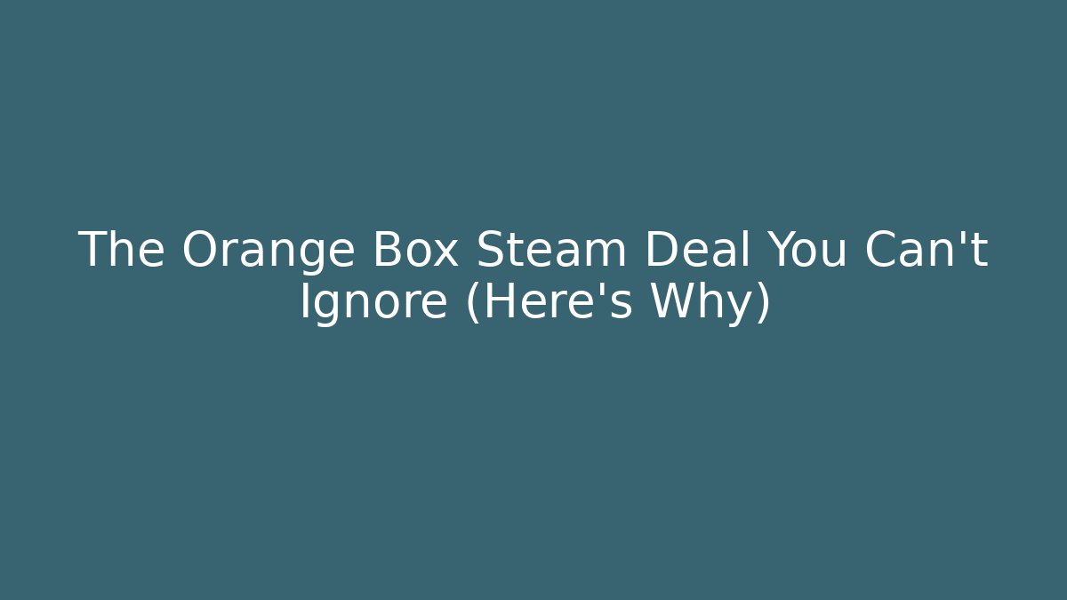 The Orange Box Steam Deal You Can't Ignore (Here's Why)
