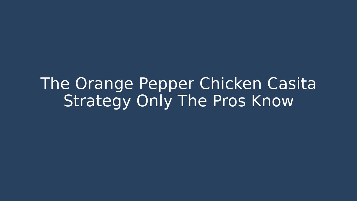 The Orange Pepper Chicken Casita Strategy Only The Pros Know
