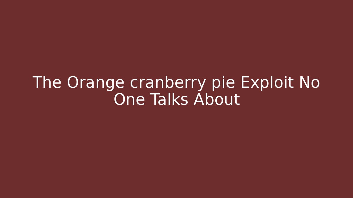 The Orange cranberry pie Exploit No One Talks About