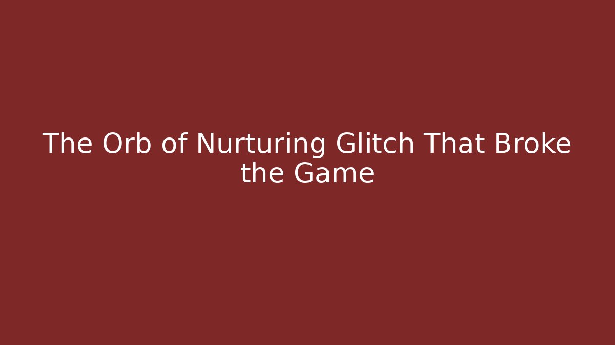 The Orb of Nurturing Glitch That Broke the Game