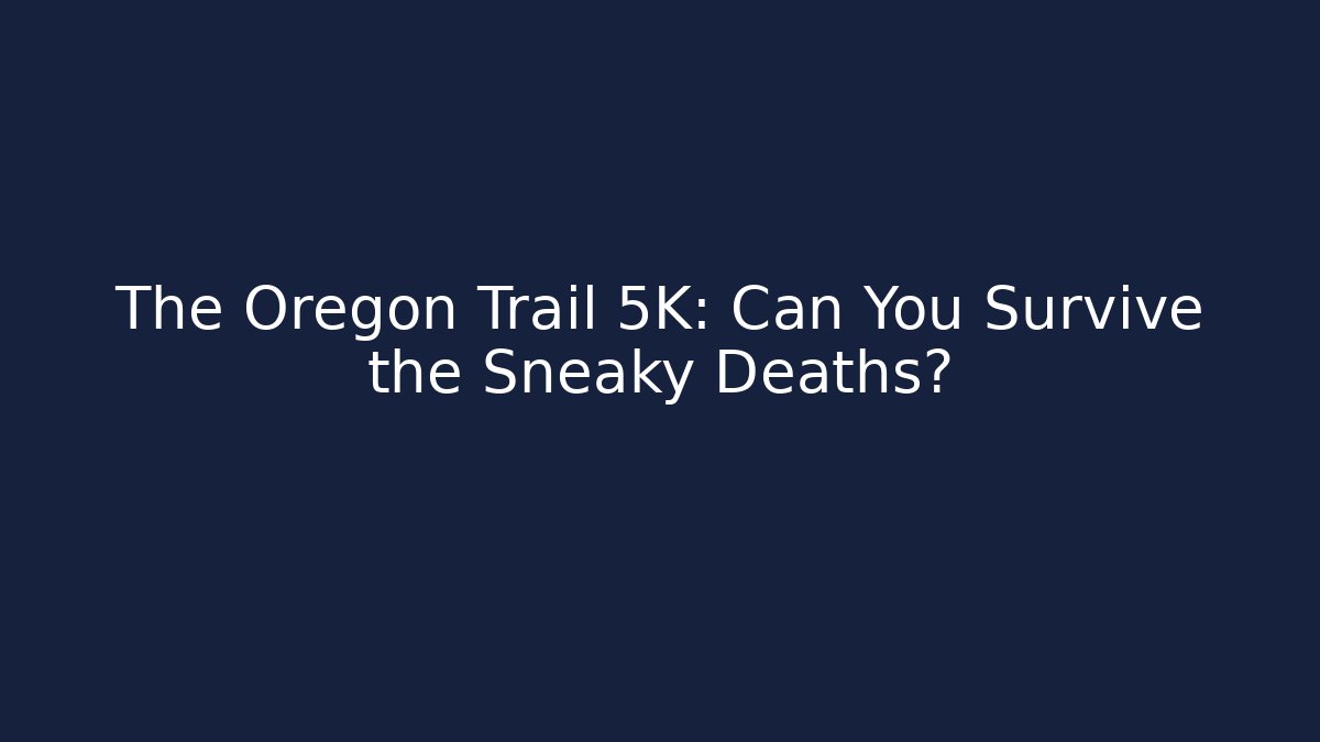 The Oregon Trail 5K: Can You Survive the Sneaky Deaths?