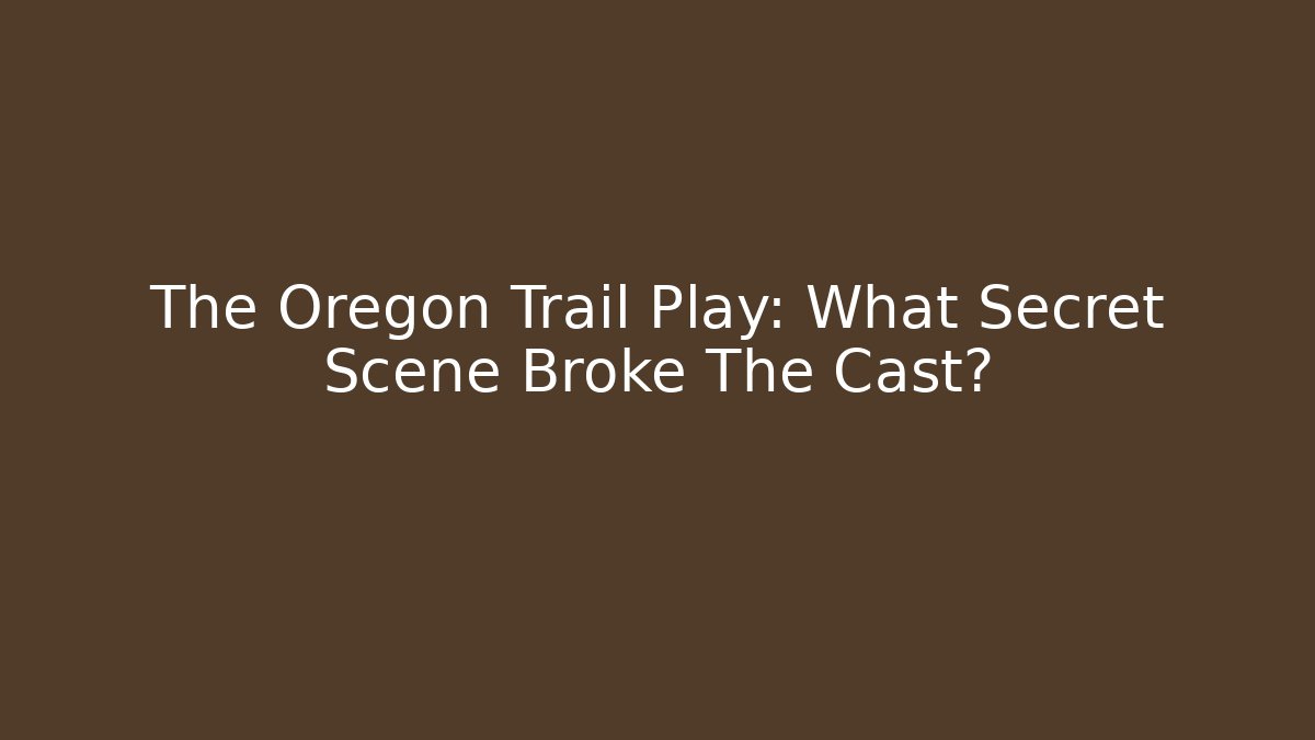 The Oregon Trail Play: What Secret Scene Broke The Cast?
