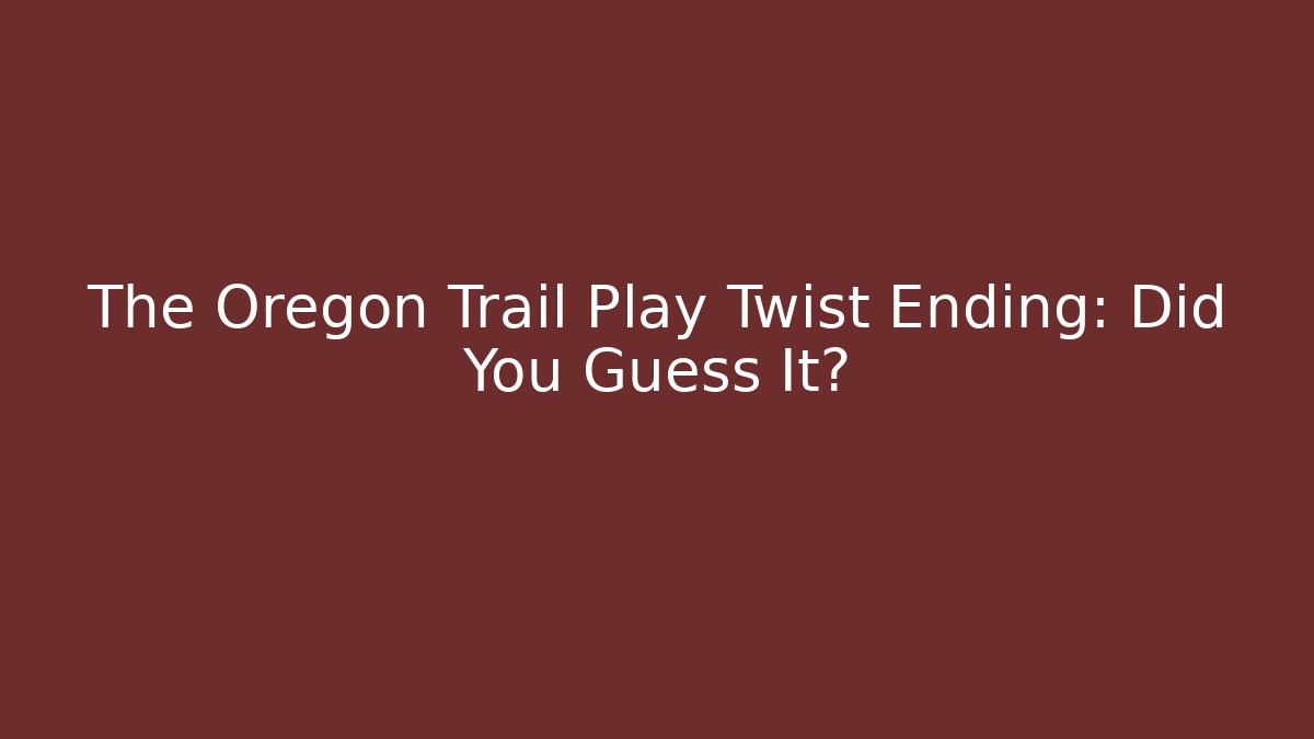 The Oregon Trail Play Twist Ending: Did You Guess It?