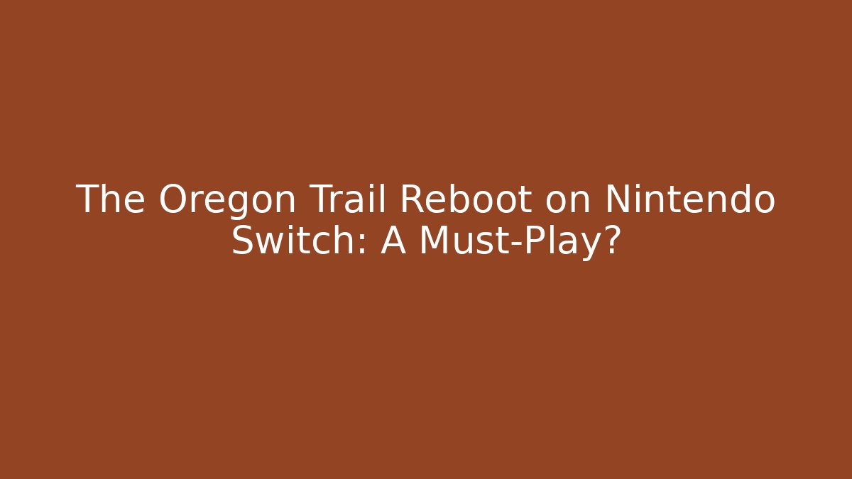 The Oregon Trail Reboot on Nintendo Switch: A Must-Play?