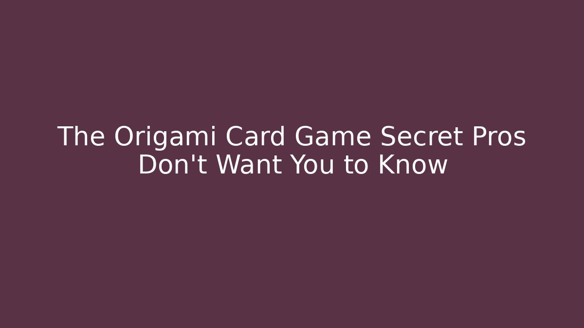 The Origami Card Game Secret Pros Don’t Want You to Know