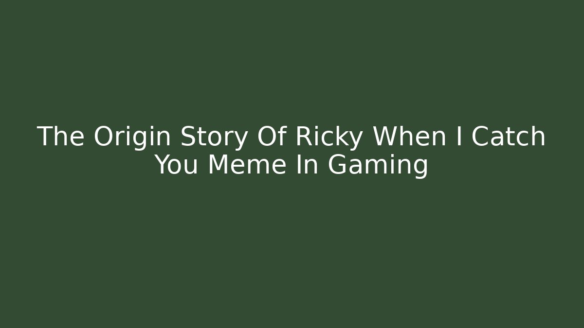 The Origin Story Of Ricky When I Catch You Meme In Gaming