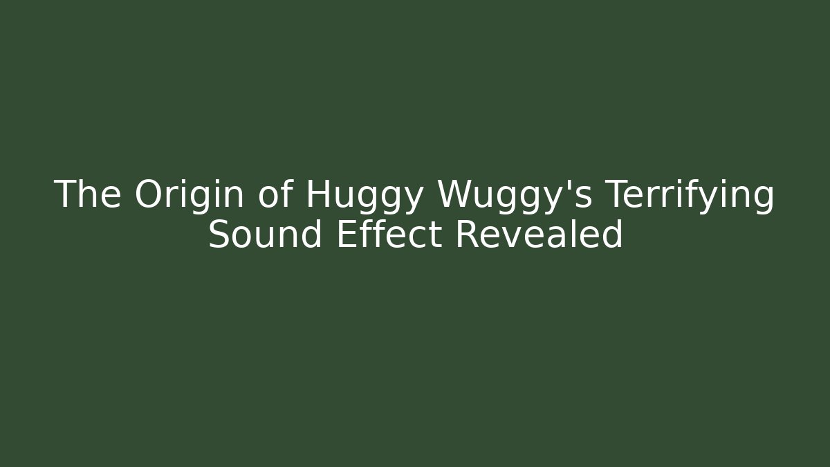 The Origin of Huggy Wuggy's Terrifying Sound Effect Revealed
