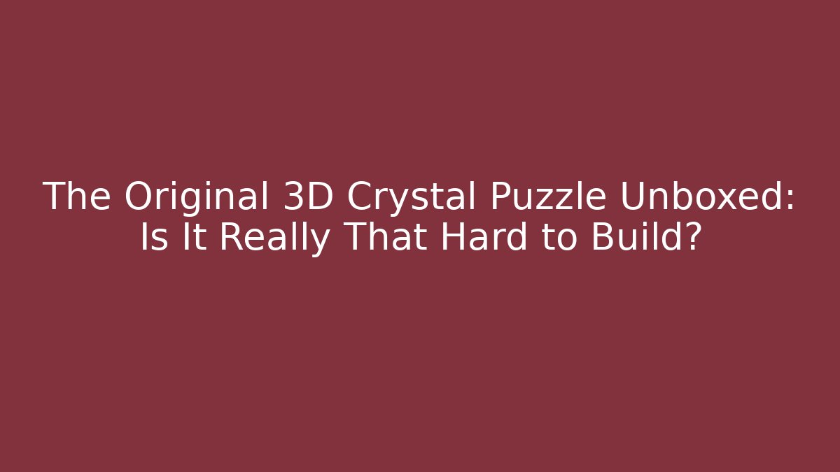 The Original 3D Crystal Puzzle Unboxed: Is It Really That Hard to Build?