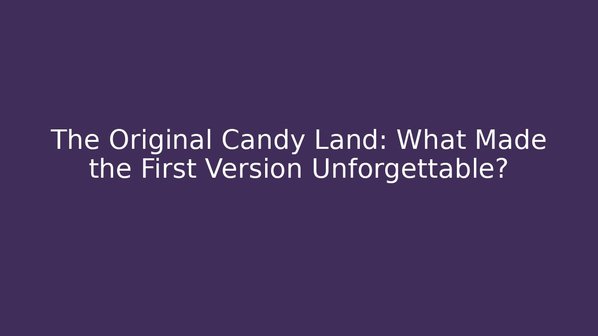 The Original Candy Land: What Made the First Version Unforgettable?