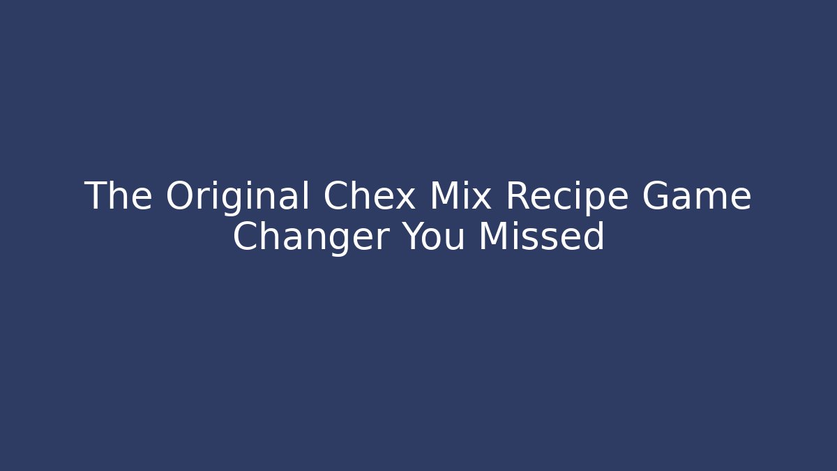 The Original Chex Mix Recipe Game Changer You Missed
