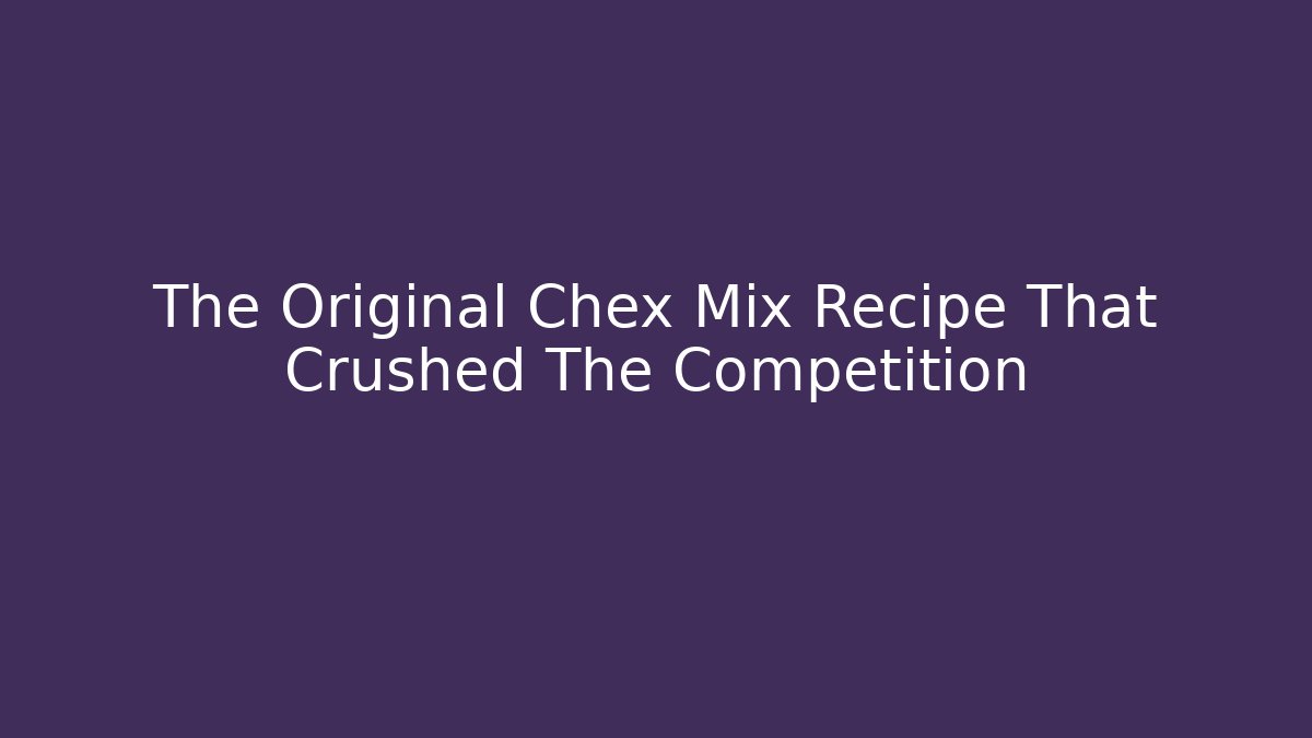 The Original Chex Mix Recipe That Crushed The Competition