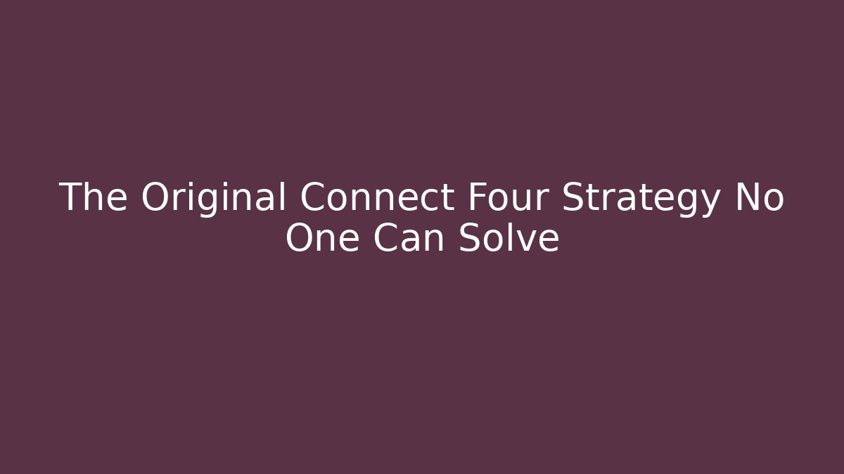 The Original Connect Four Strategy No One Can Solve