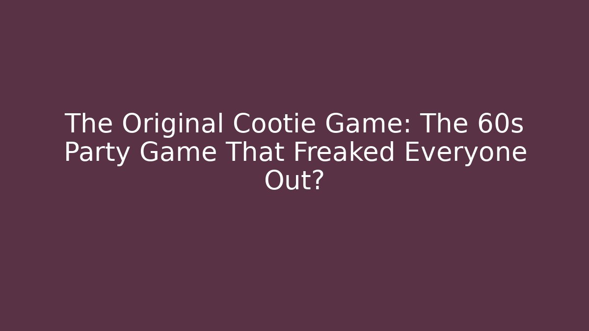 The Original Cootie Game: The 60s Party Game That Freaked Everyone Out?