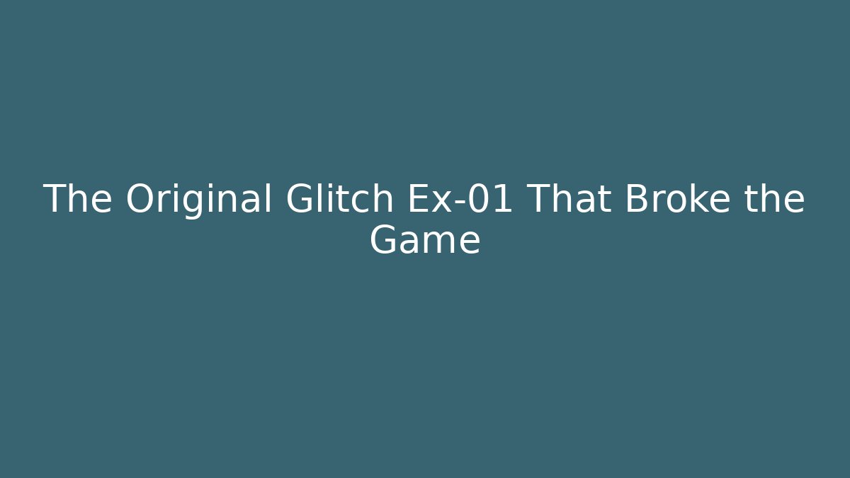 The Original Glitch Ex-01 That Broke the Game