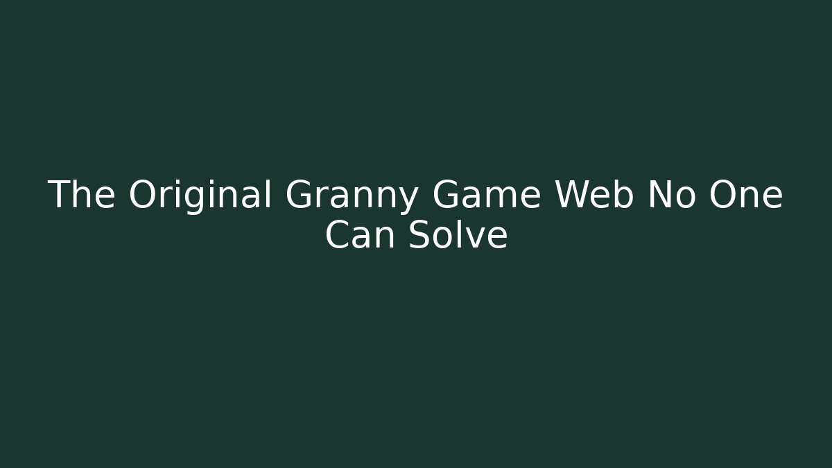 The Original Granny Game Web No One Can Solve