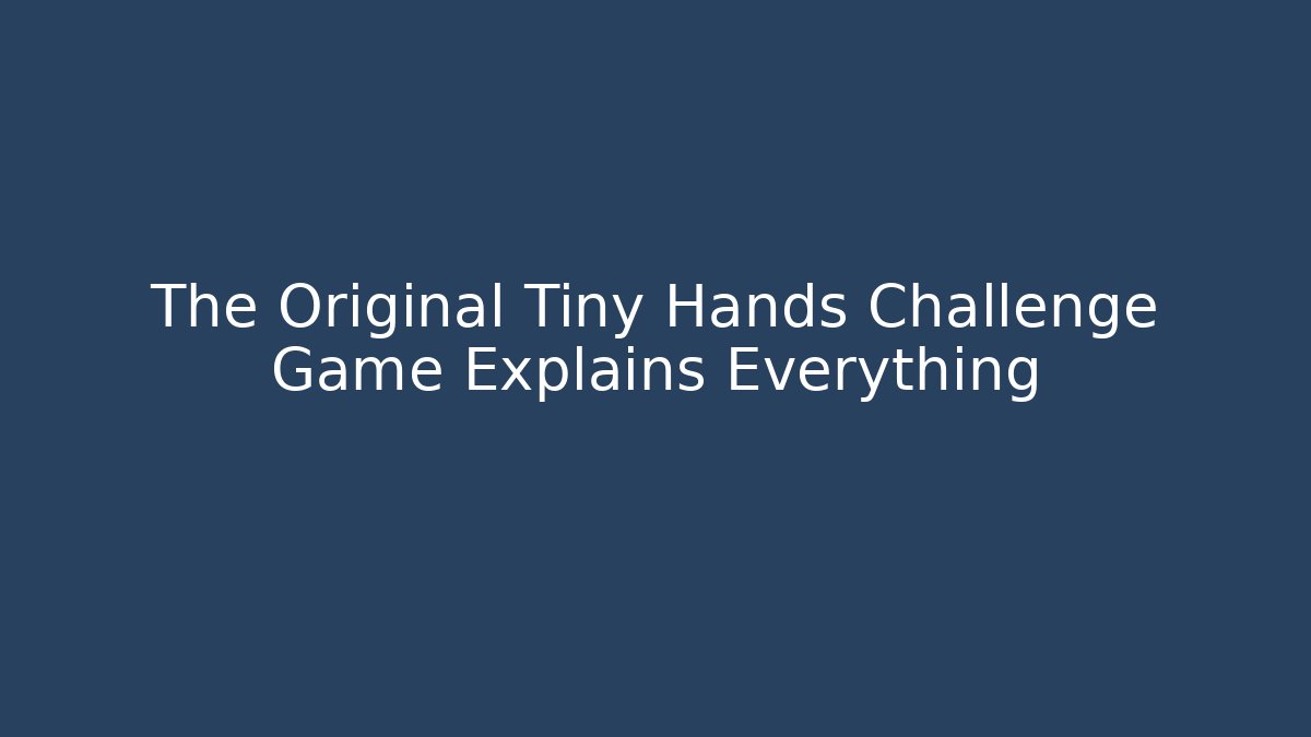 The Original Tiny Hands Challenge Game Explains Everything
