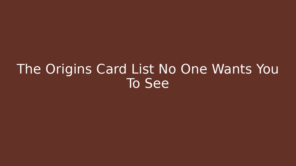 The Origins Card List No One Wants You To See