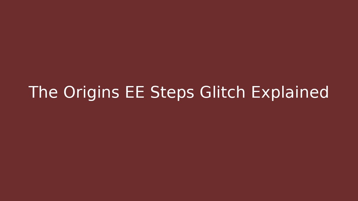 The Origins EE Steps Glitch Explained