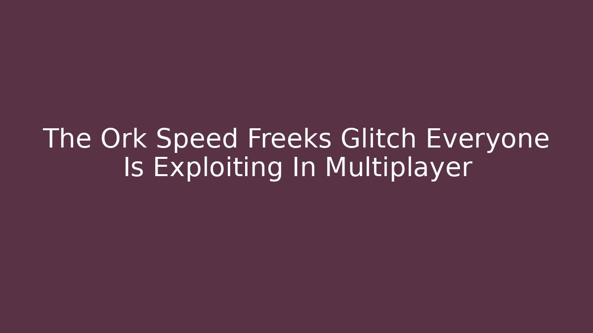 The Ork Speed Freeks Glitch Everyone Is Exploiting In Multiplayer