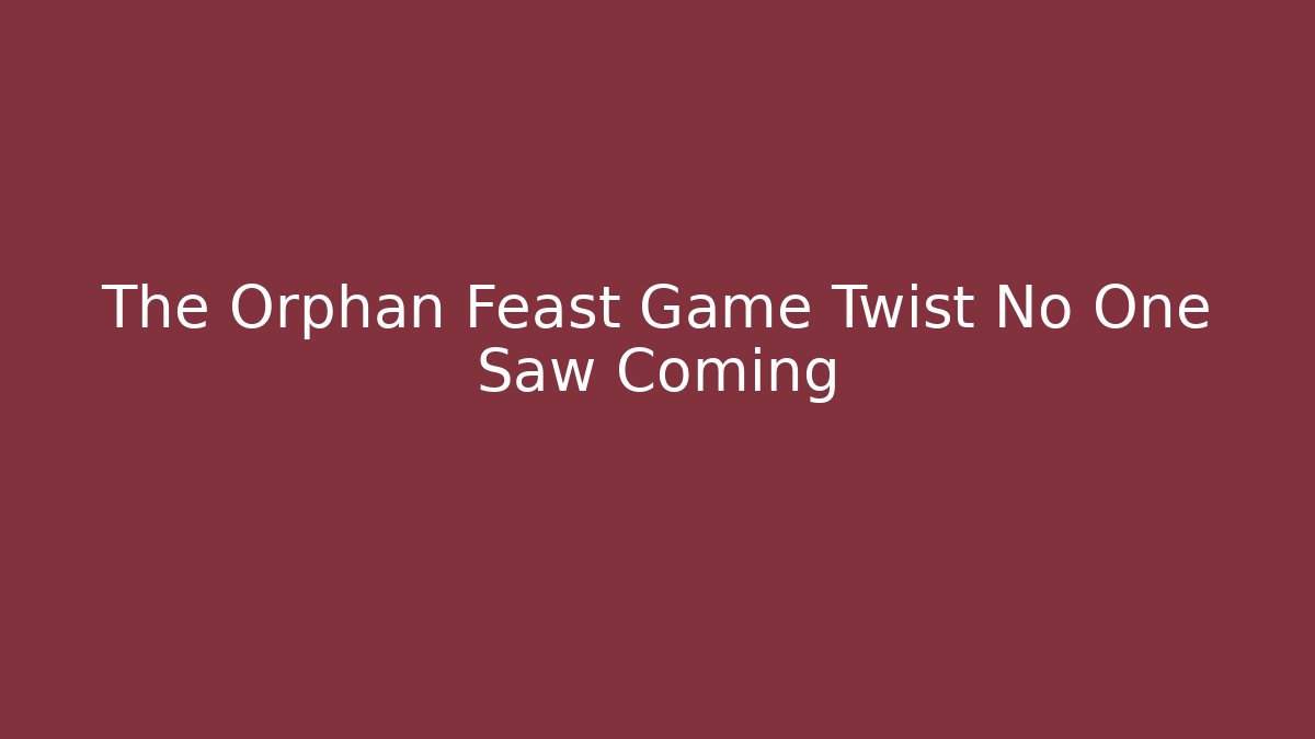 The Orphan Feast Game Twist No One Saw Coming