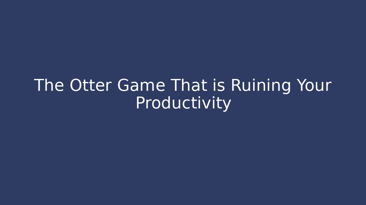 The Otter Game That is Ruining Your Productivity