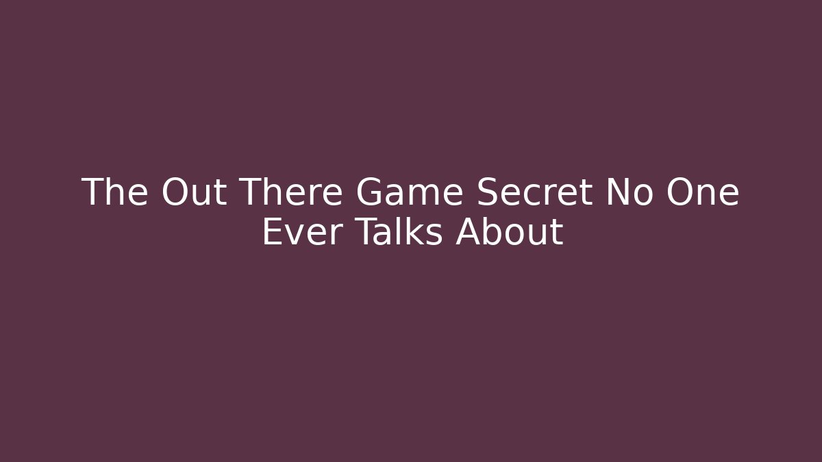 The Out There Game Secret No One Ever Talks About