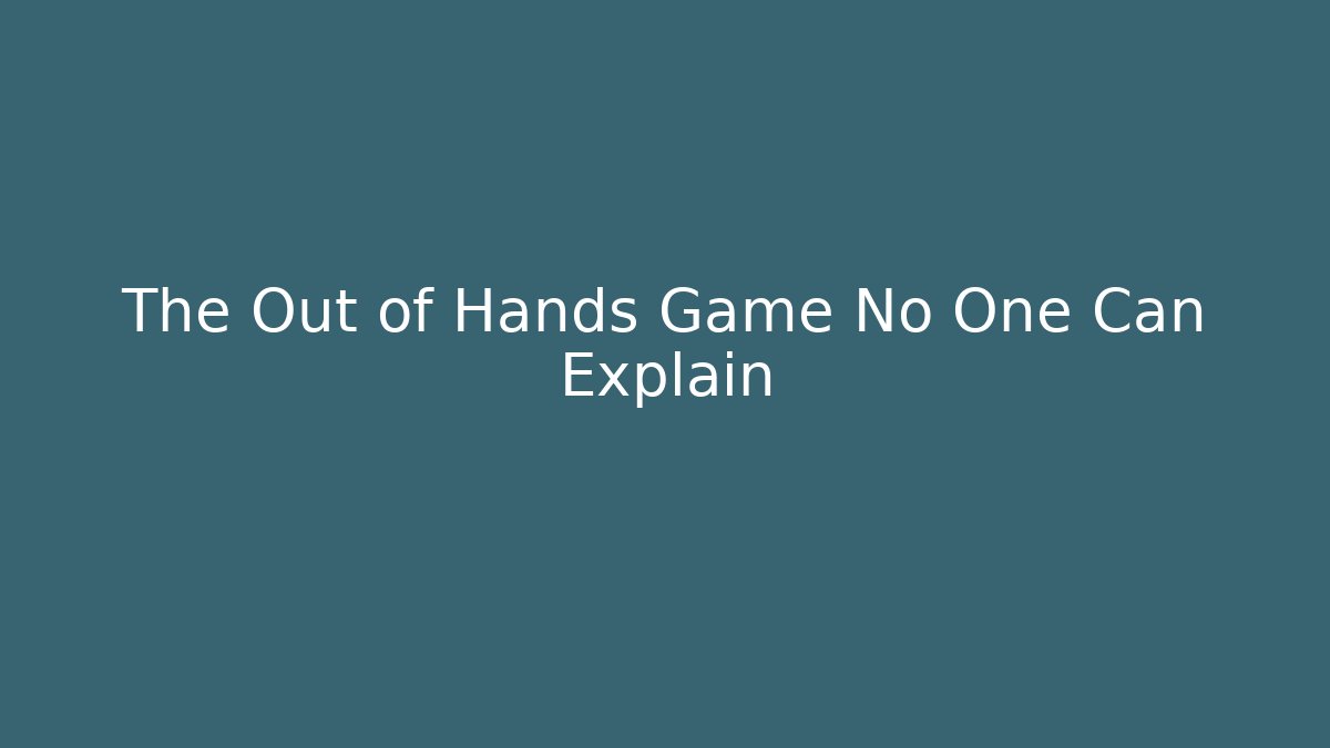 The Out of Hands Game No One Can Explain