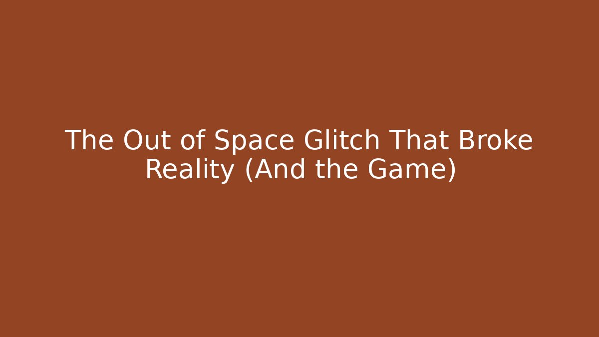 The Out of Space Glitch That Broke Reality (And the Game)