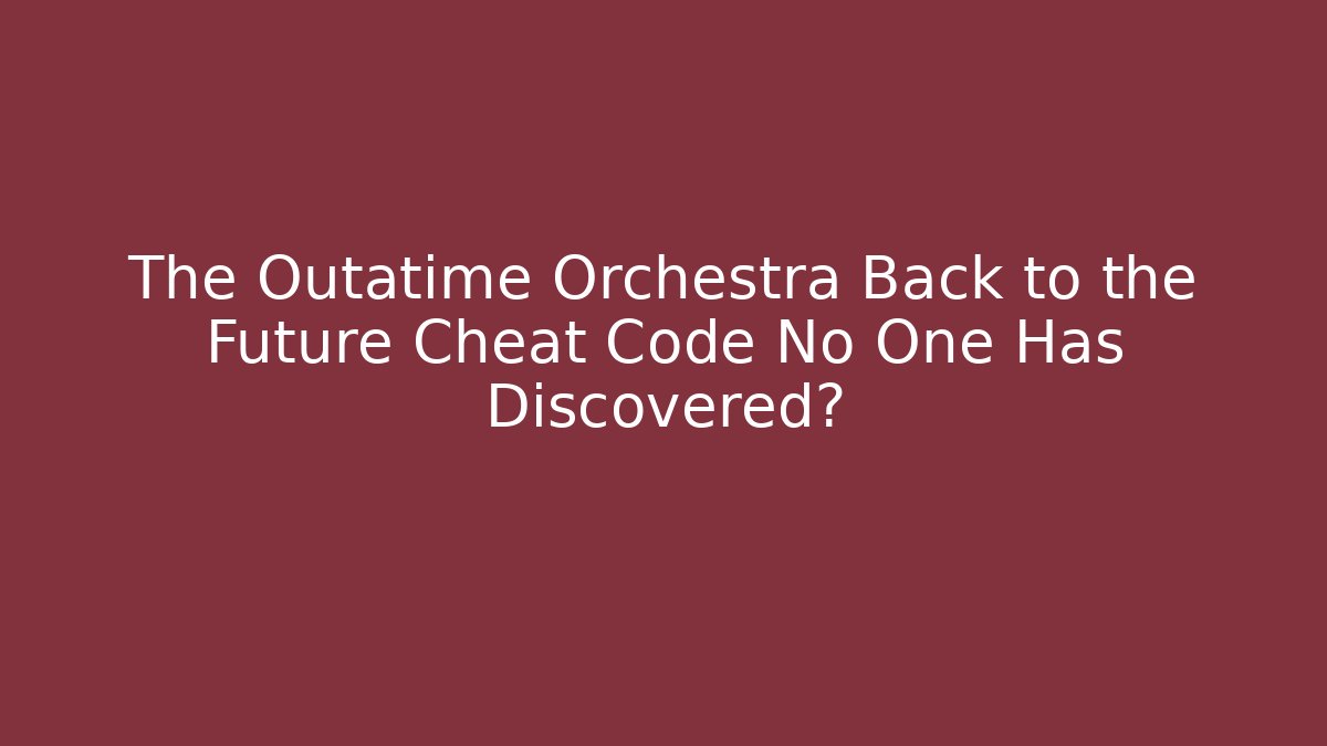 The Outatime Orchestra Back to the Future Cheat Code No One Has Discovered?