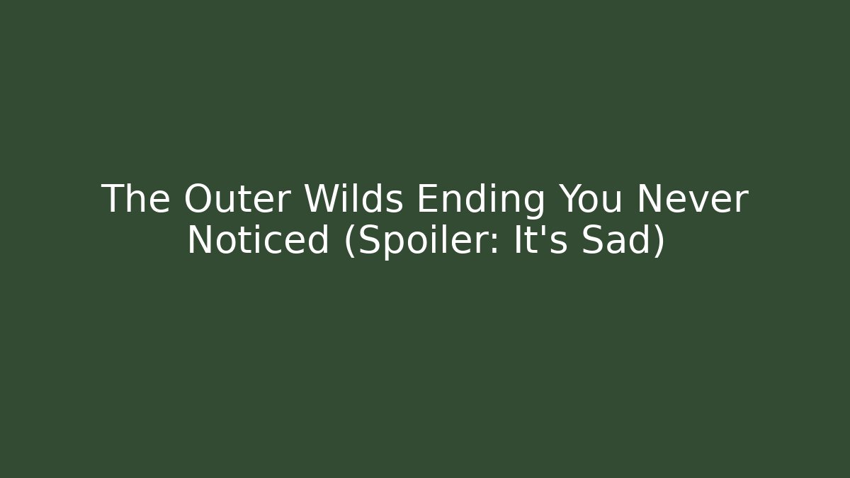 The Outer Wilds Ending You Never Noticed (Spoiler: It's Sad)