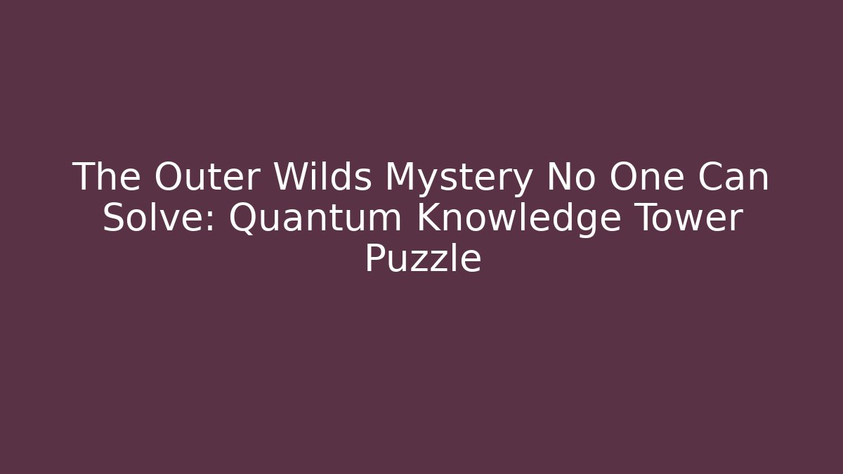 The Outer Wilds Mystery No One Can Solve: Quantum Knowledge Tower Puzzle