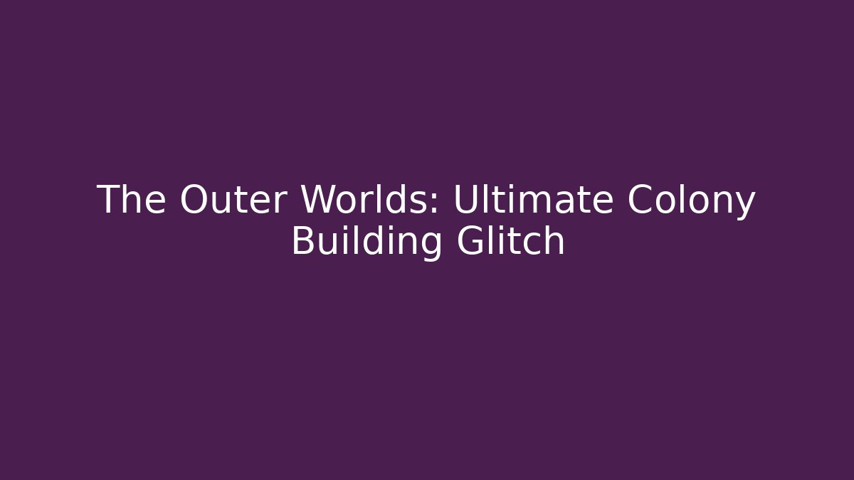 The Outer Worlds: Ultimate Colony Building Glitch