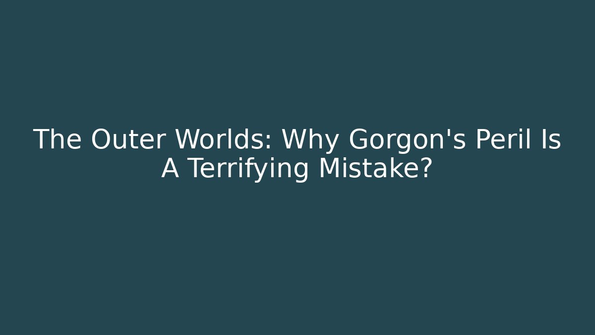 The Outer Worlds: Why Gorgon's Peril Is A Terrifying Mistake?