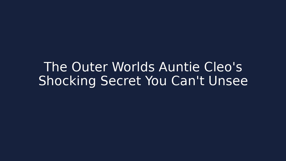 The Outer Worlds Auntie Cleo's Shocking Secret You Can't Unsee