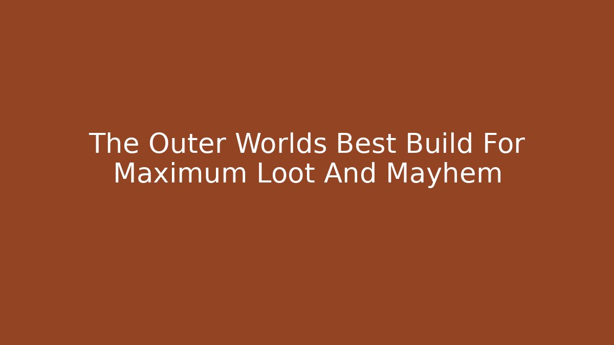The Outer Worlds Best Build For Maximum Loot And Mayhem