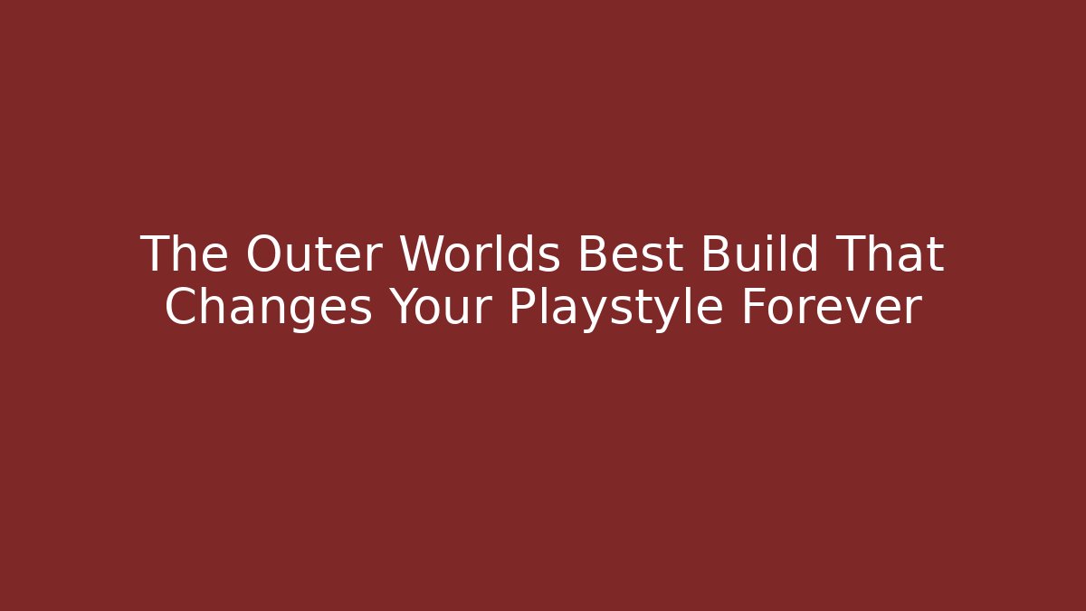 The Outer Worlds Best Build That Changes Your Playstyle Forever