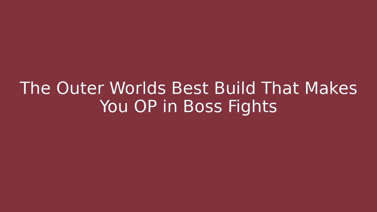 The Outer Worlds Best Build That Makes You OP in Boss Fights
