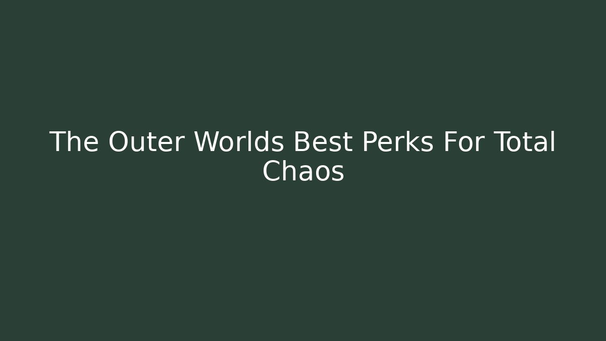 The Outer Worlds Best Perks For Total Chaos
