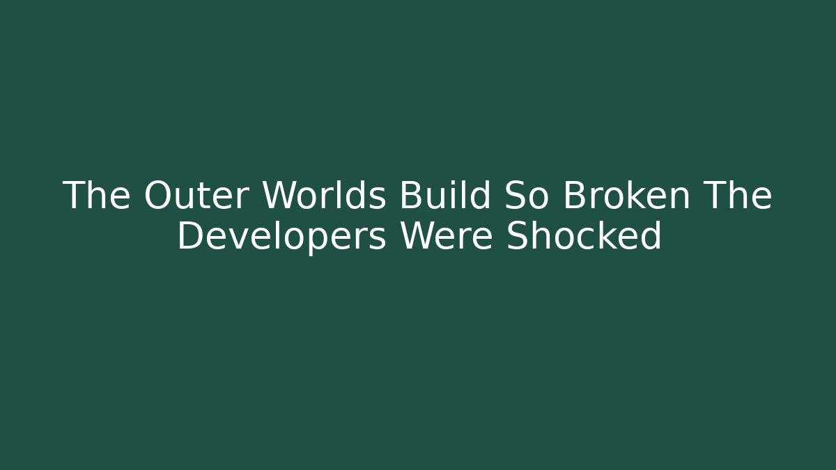 The Outer Worlds Build So Broken The Developers Were Shocked
