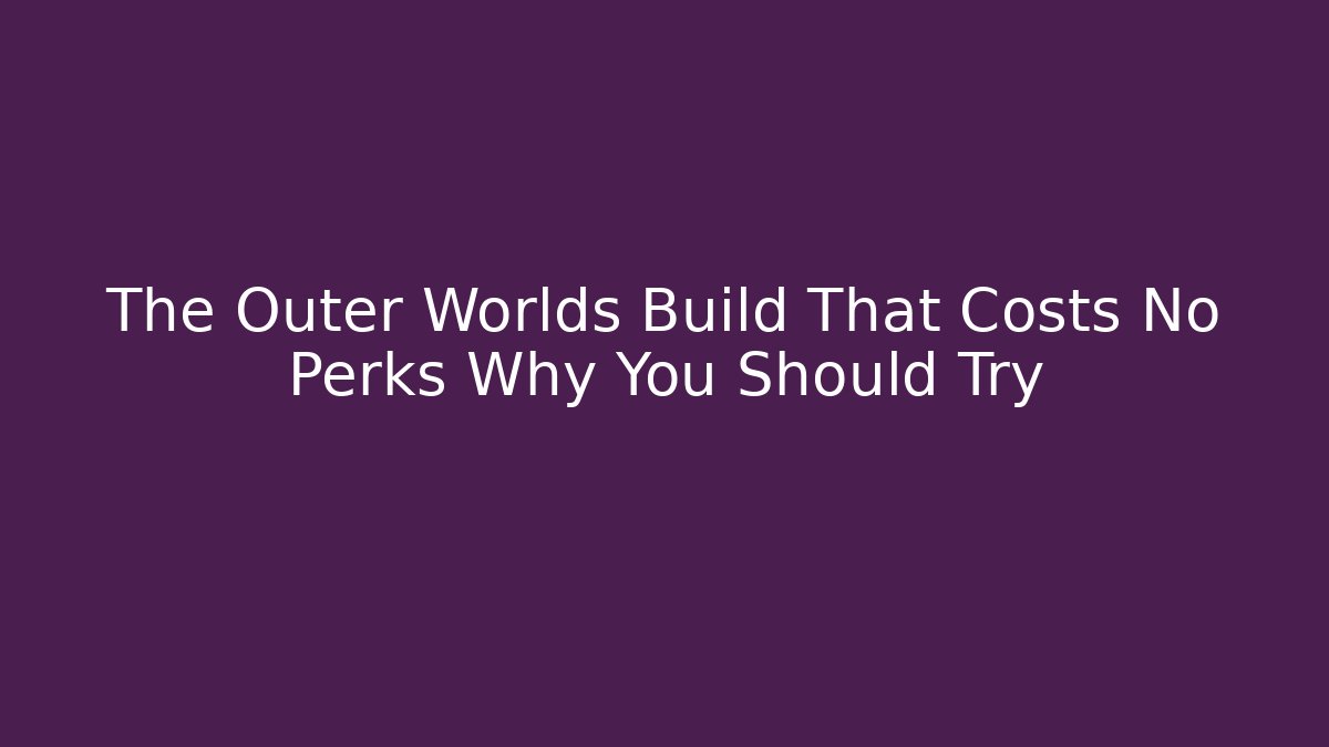 The Outer Worlds Build That Costs No Perks Why You Should Try