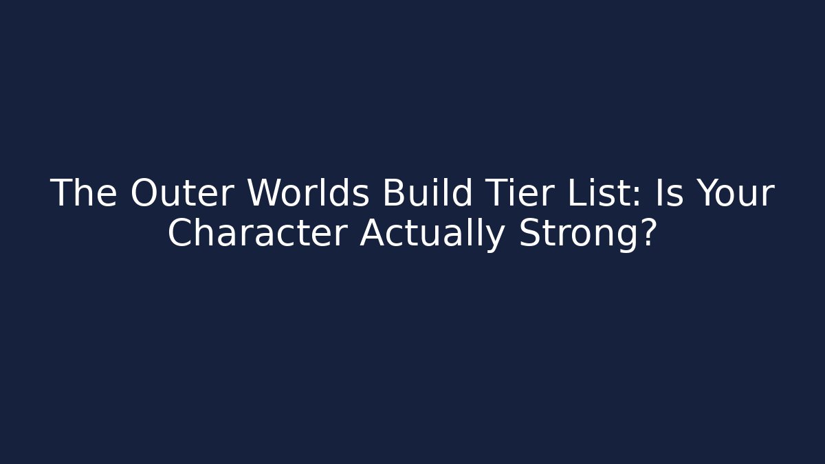 The Outer Worlds Build Tier List: Is Your Character Actually Strong?