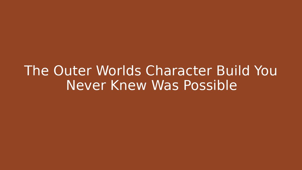 The Outer Worlds Character Build You Never Knew Was Possible