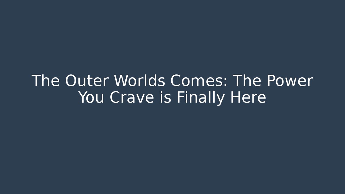 The Outer Worlds Comes: The Power You Crave is Finally Here